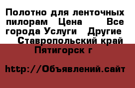 Полотно для ленточных пилорам › Цена ­ 2 - Все города Услуги » Другие   . Ставропольский край,Пятигорск г.